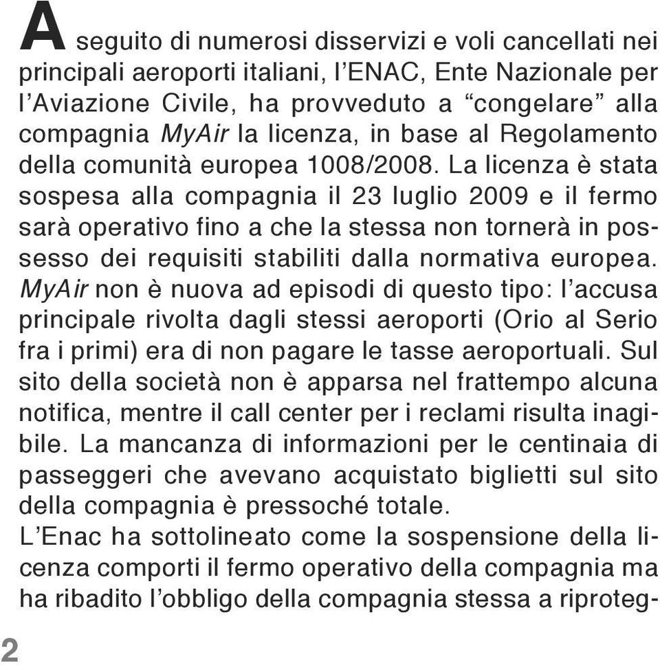 La licenza è stata sospesa alla compagnia il 23 luglio 2009 e il fermo sarà operativo fino a che la stessa non tornerà in possesso dei requisiti stabiliti dalla normativa europea.