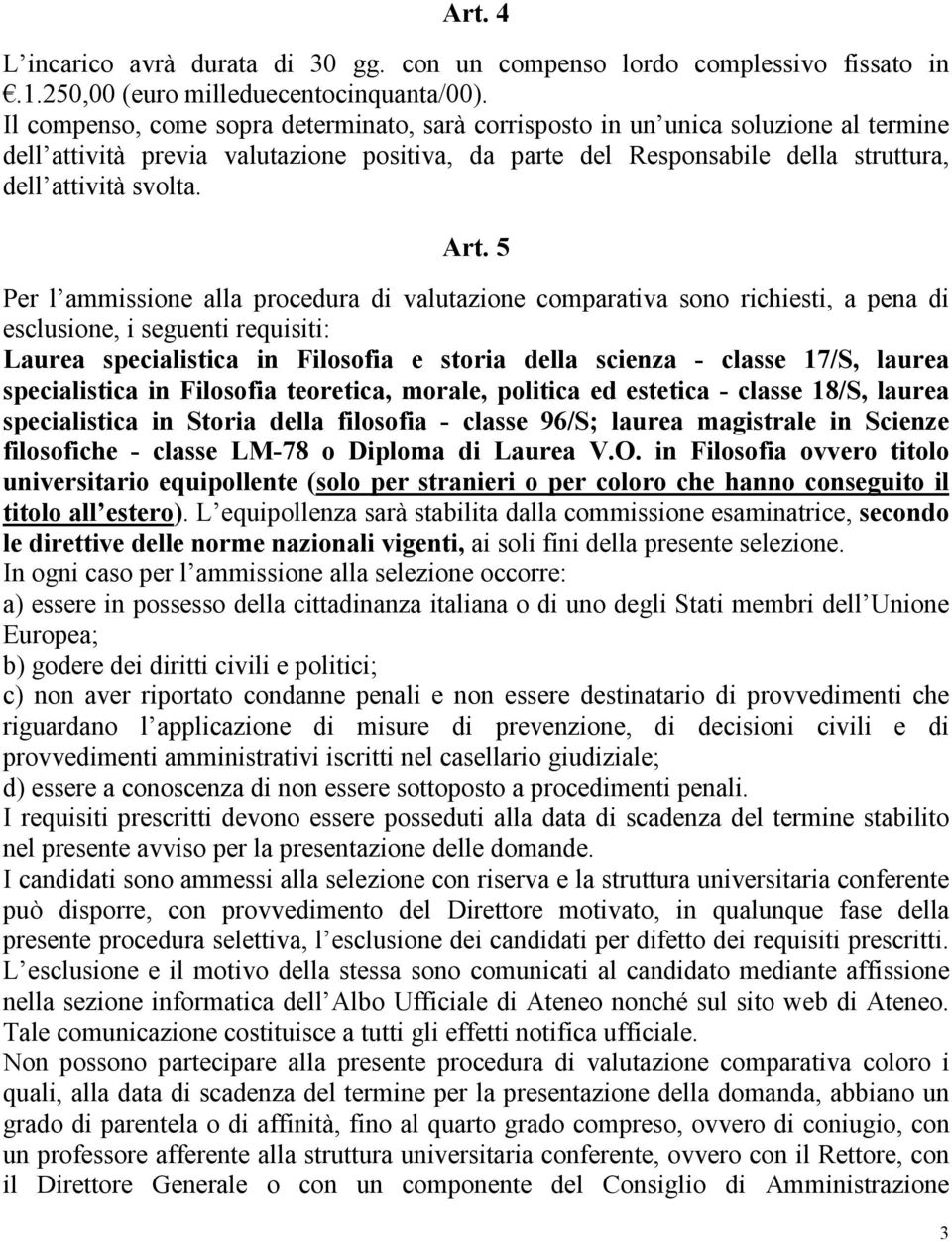 5 Per l ammissione alla procedura di valutazione comparativa sono richiesti, a pena di esclusione, i seguenti requisiti: Laurea specialistica in Filosofia e storia della scienza - classe 17/S, laurea