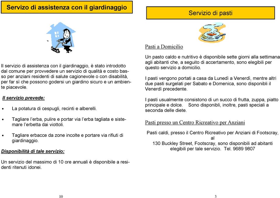 Il servizio prevede: La potatura di cespugli, recinti e alberelli. Tagliare l erba, pulire e portar via l erba tagliata e sistemare l erbetta dai viottoli.