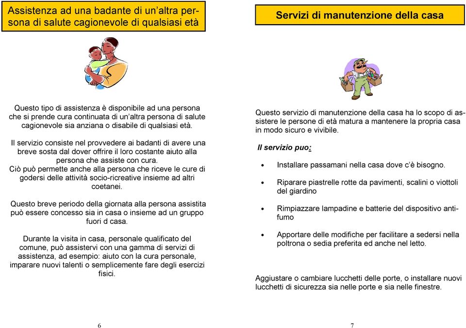 Il servizio consiste nel provvedere ai badanti di avere una breve sosta dal dover offrire il loro costante aiuto alla persona che assiste con cura.