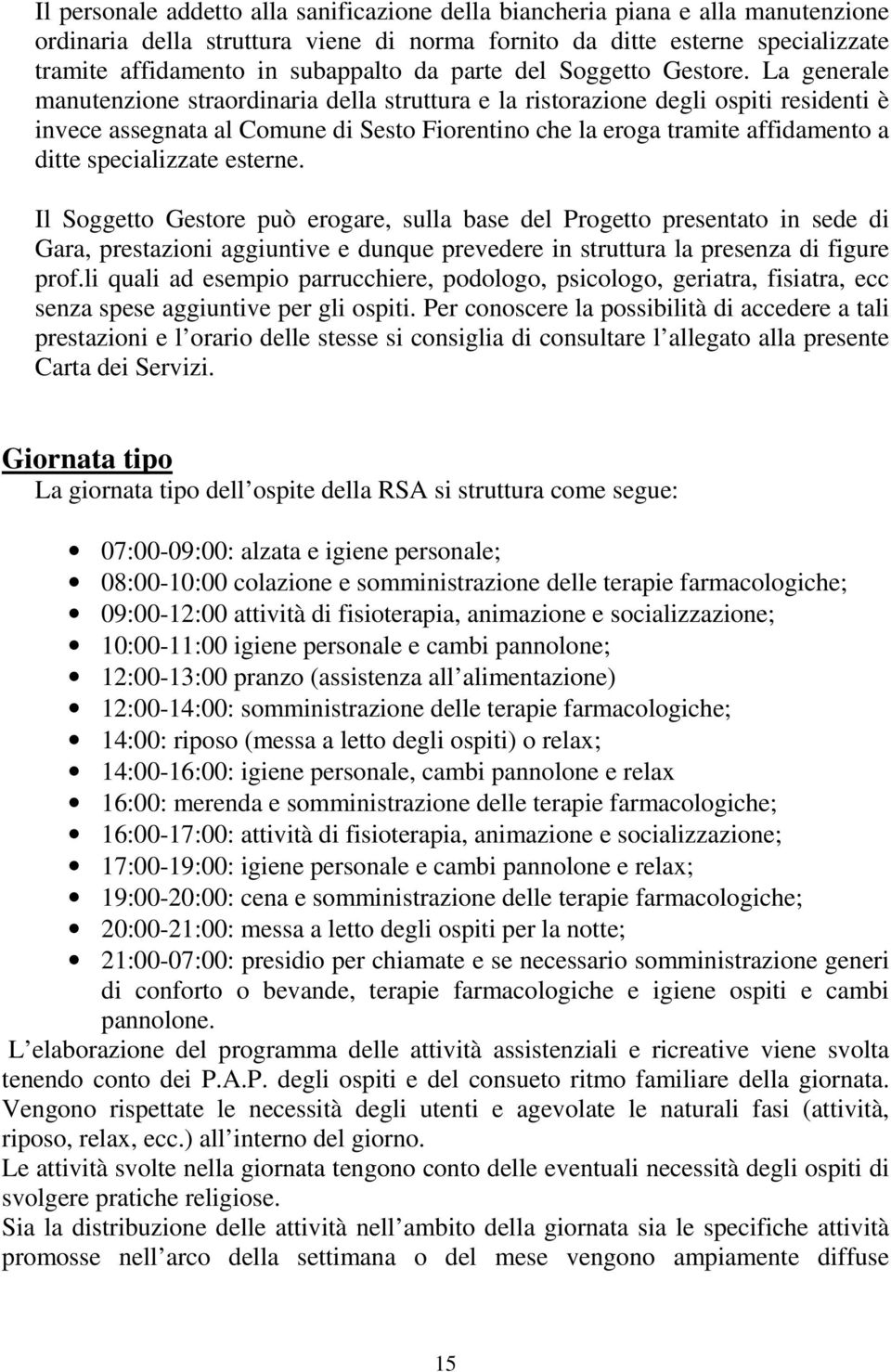 La generale manutenzione straordinaria della struttura e la ristorazione degli ospiti residenti è invece assegnata al Comune di Sesto Fiorentino che la eroga tramite affidamento a ditte specializzate