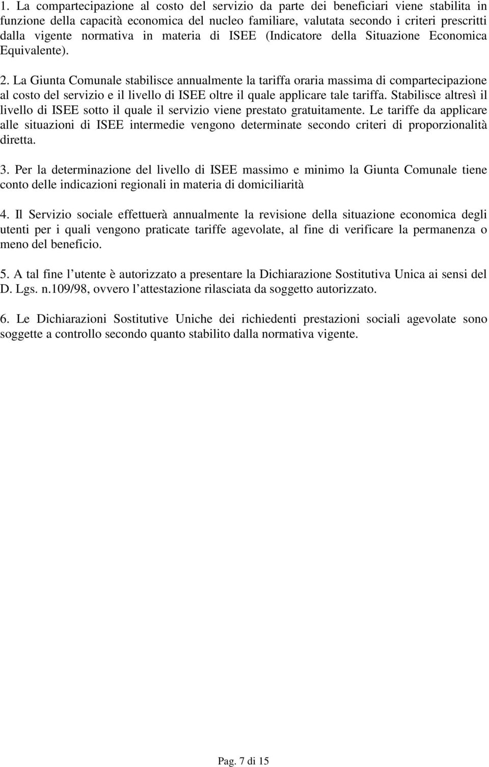 La Giunta Comunale stabilisce annualmente la tariffa oraria massima di compartecipazione al costo del servizio e il livello di ISEE oltre il quale applicare tale tariffa.