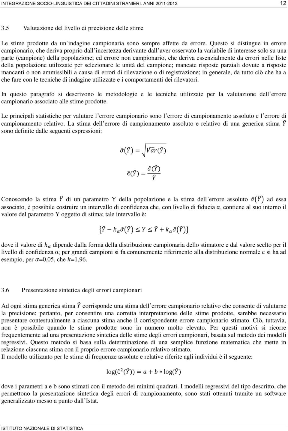 Questo si distingue in errore campionario, che deriva proprio dall incertezza derivante dall aver osservato la variabile di interesse solo su una parte (campione) della popolazione; ed errore non