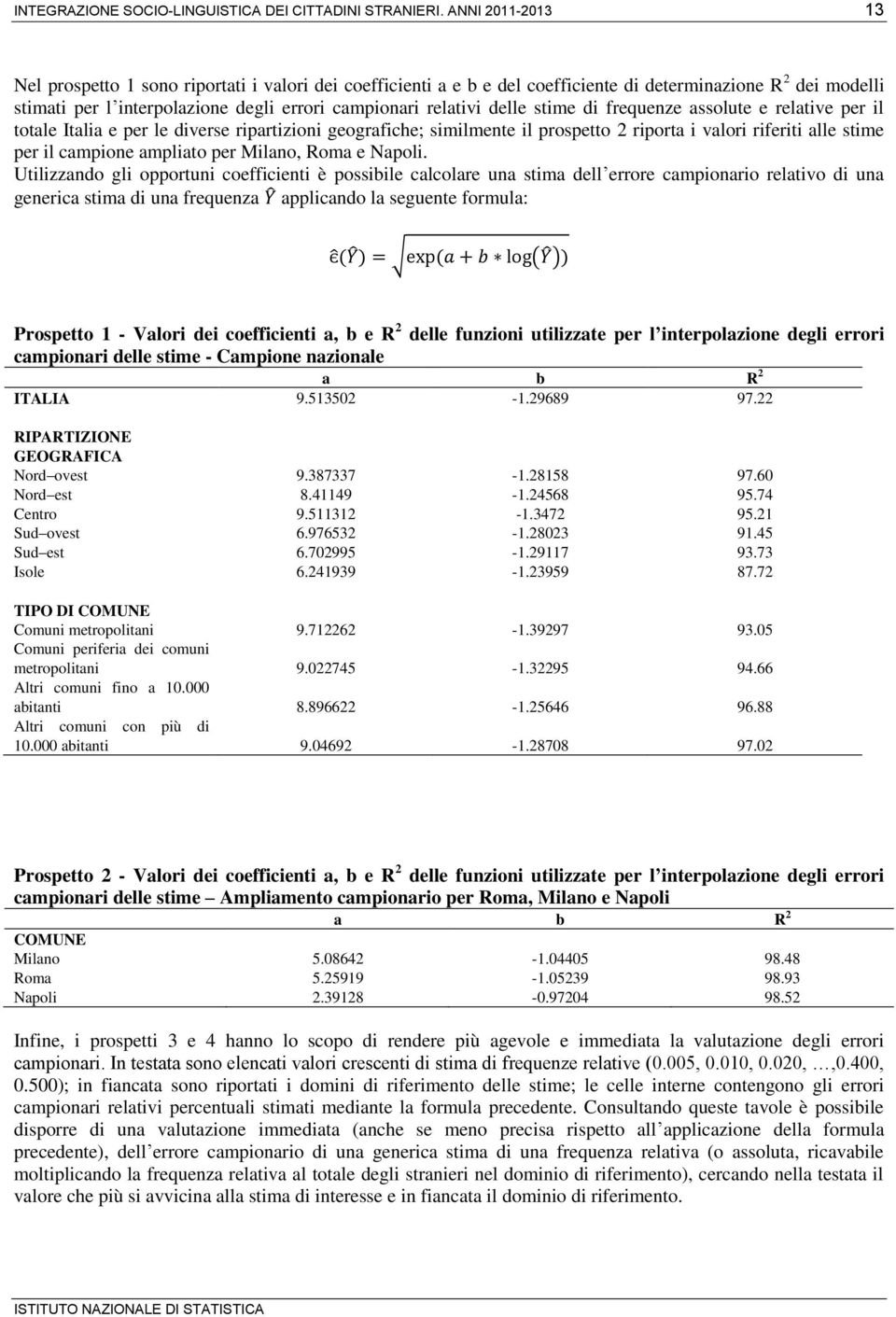 delle stime di frequenze assolute e relative per il totale Italia e per le diverse ripartizioni geografiche; similmente il prospetto 2 riporta i valori riferiti alle stime per il campione ampliato