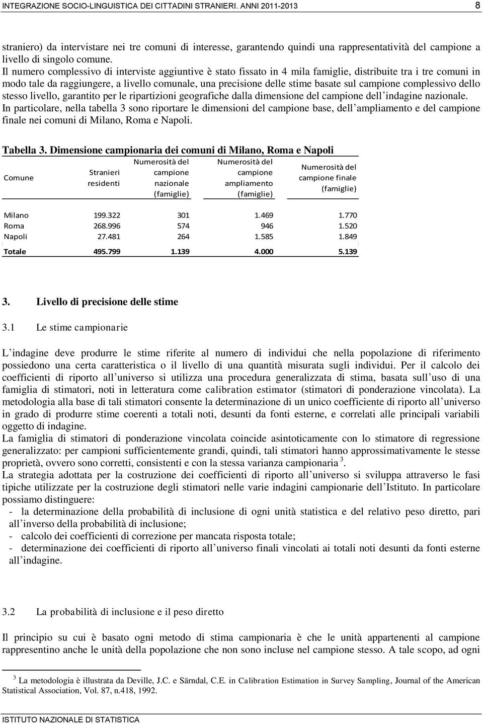 Il numero complessivo di interviste aggiuntive è stato fissato in 4 mila famiglie, distribuite tra i tre comuni in modo tale da raggiungere, a livello comunale, una precisione delle stime basate sul