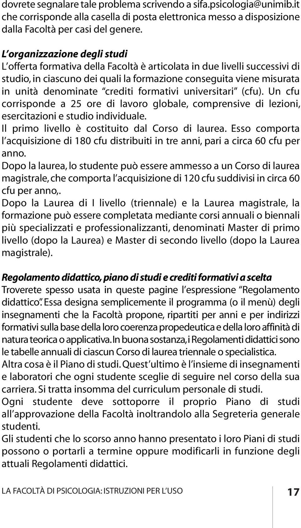 crediti formativi universitari (cfu). Un cfu corrisponde a 25 ore di lavoro globale, comprensive di lezioni, esercitazioni e studio individuale. Il primo livello è costituito dal Corso di laurea.