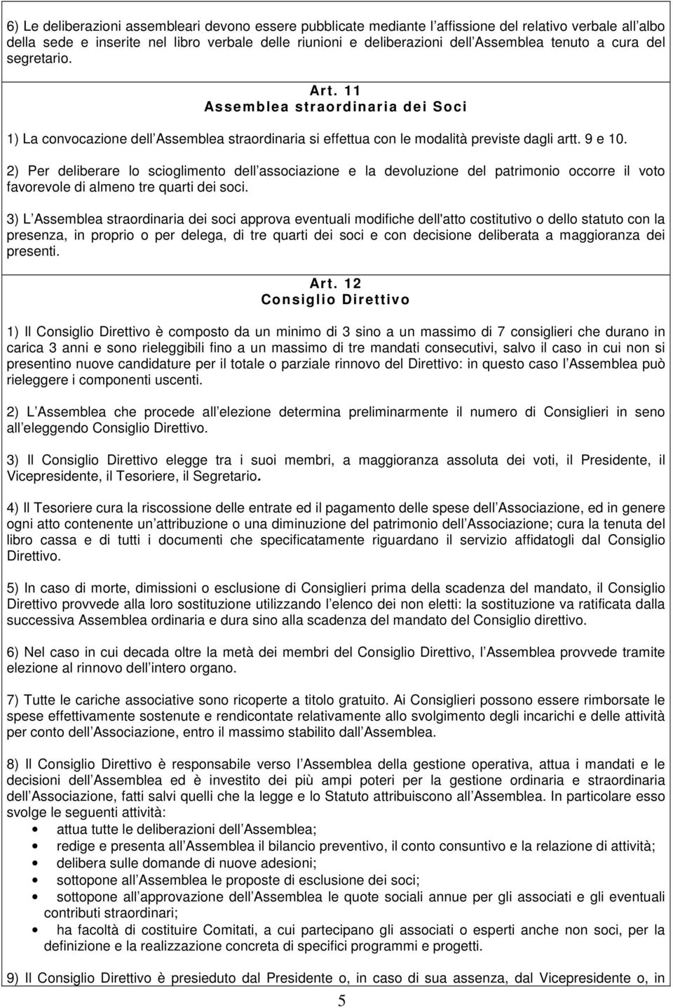 2) Per deliberare lo scioglimento dell associazione e la devoluzione del patrimonio occorre il voto favorevole di almeno tre quarti dei soci.