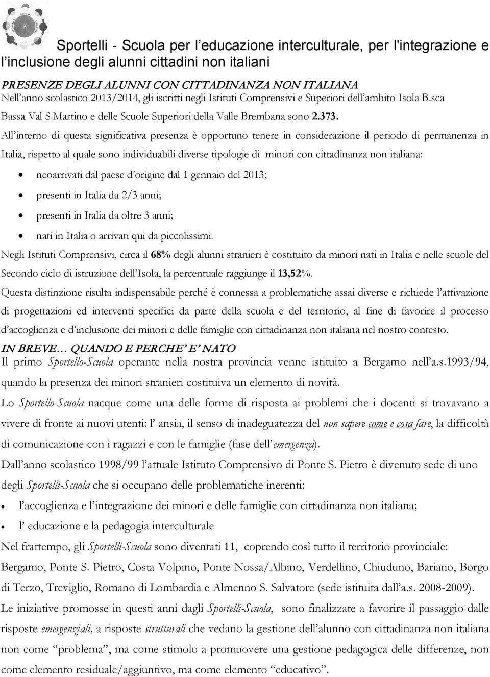 All interno di questa significativa presenza è opportuno tenere in considerazione il periodo di permanenza in Italia, rispetto al quale sono individuabili diverse tipologie di minori con cittadinanza