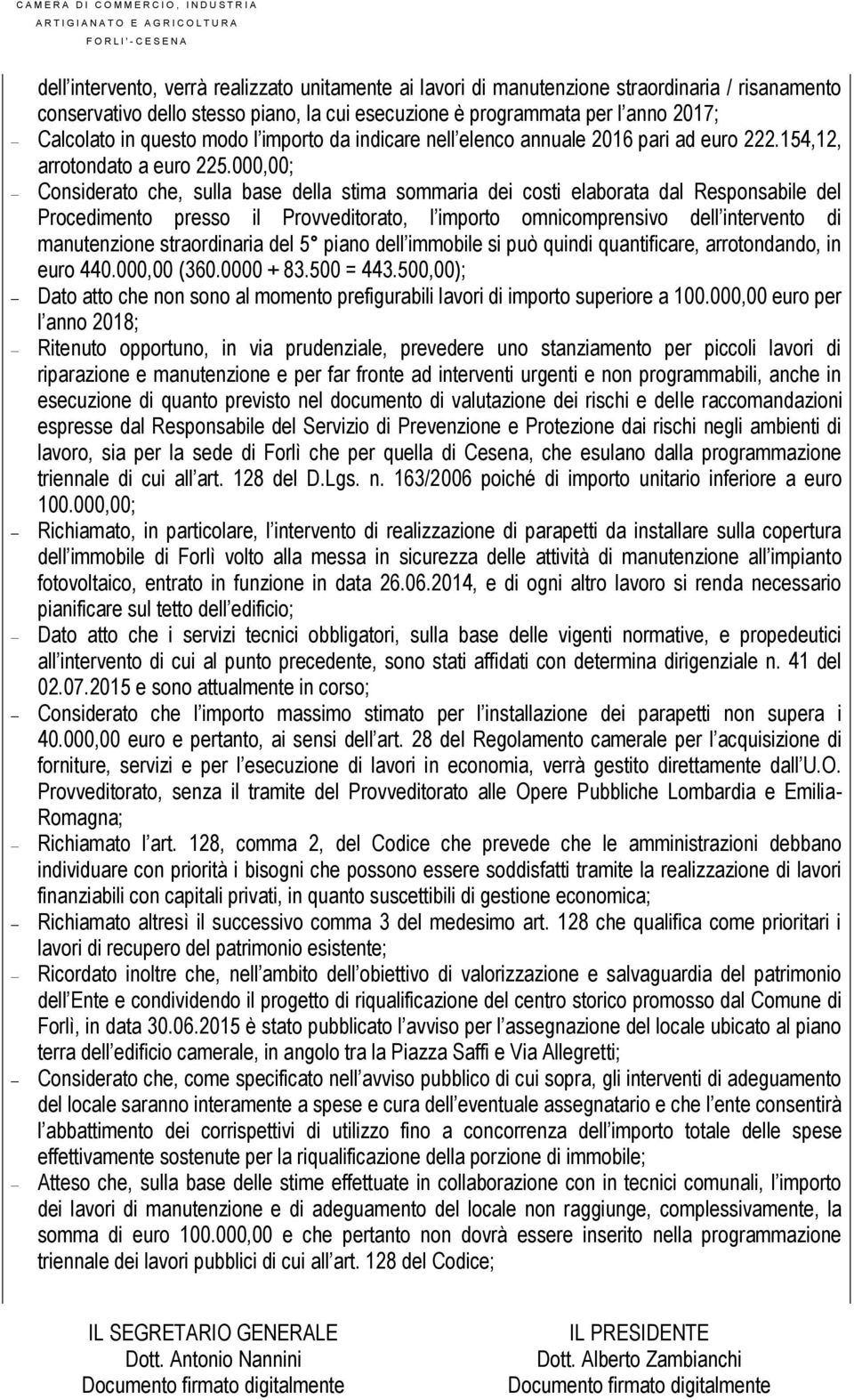 000,00; Considerato che, sulla base della stima sommaria dei costi elaborata dal Responsabile del Procedimento presso il Provveditorato, l importo omnicomprensivo dell intervento di manutenzione