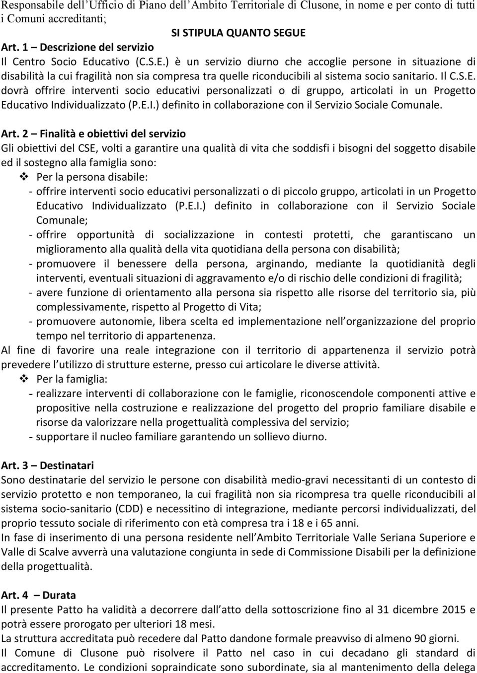 ucativo (C.S.E.) è un servizio diurno che accoglie persone in situazione di disabilità la cui fragilità non sia compresa tra quelle riconducibili al sistema socio sanitario. Il C.S.E. dovrà offrire interventi socio educativi personalizzati o di gruppo, articolati in un Progetto Educativo Individualizzato (P.