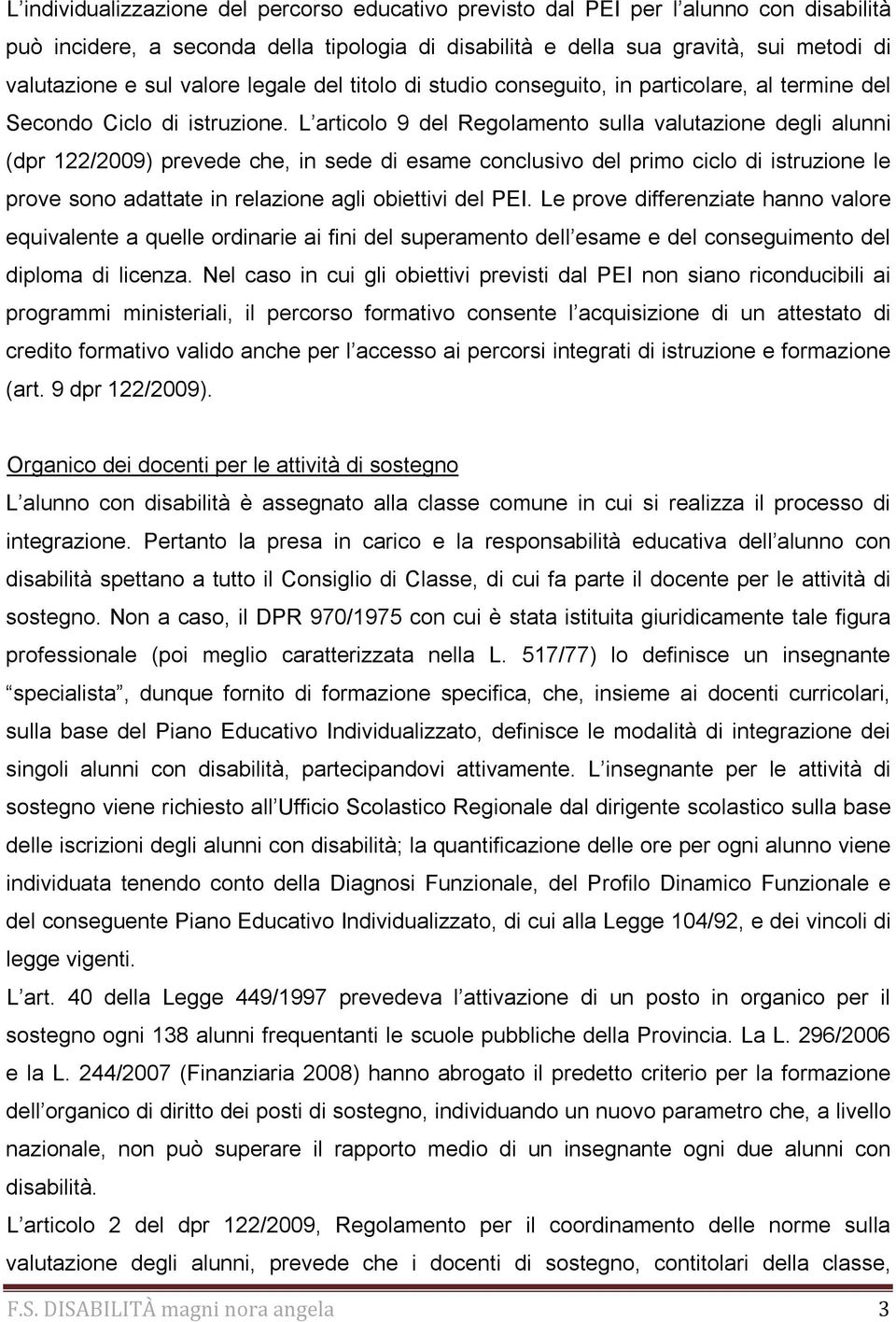 L articolo 9 del Regolamento sulla valutazione degli alunni (dpr 122/2009) prevede che, in sede di esame conclusivo del primo ciclo di istruzione le prove sono adattate in relazione agli obiettivi