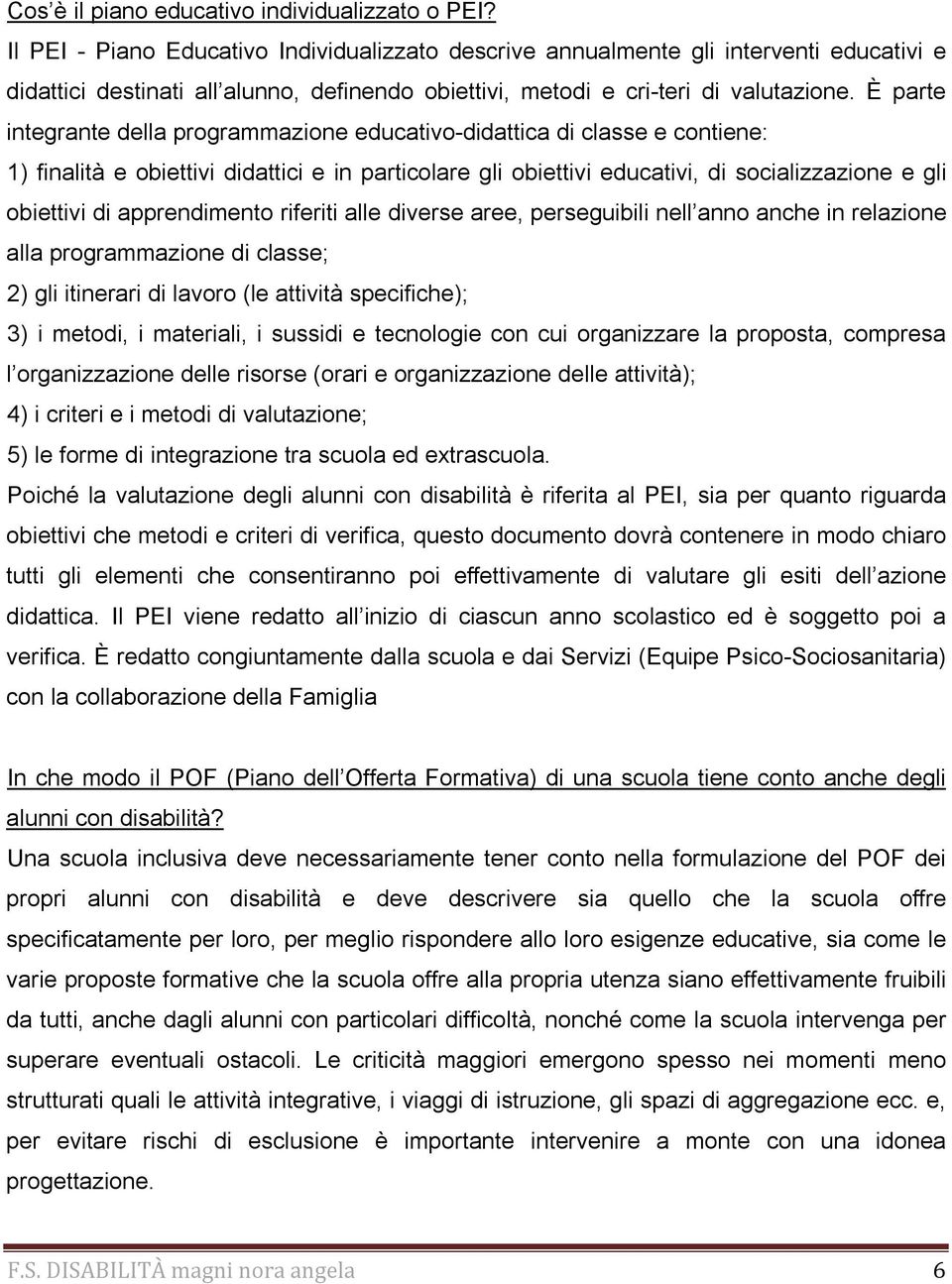 È parte integrante della programmazione educativo-didattica di classe e contiene: 1) finalità e obiettivi didattici e in particolare gli obiettivi educativi, di socializzazione e gli obiettivi di