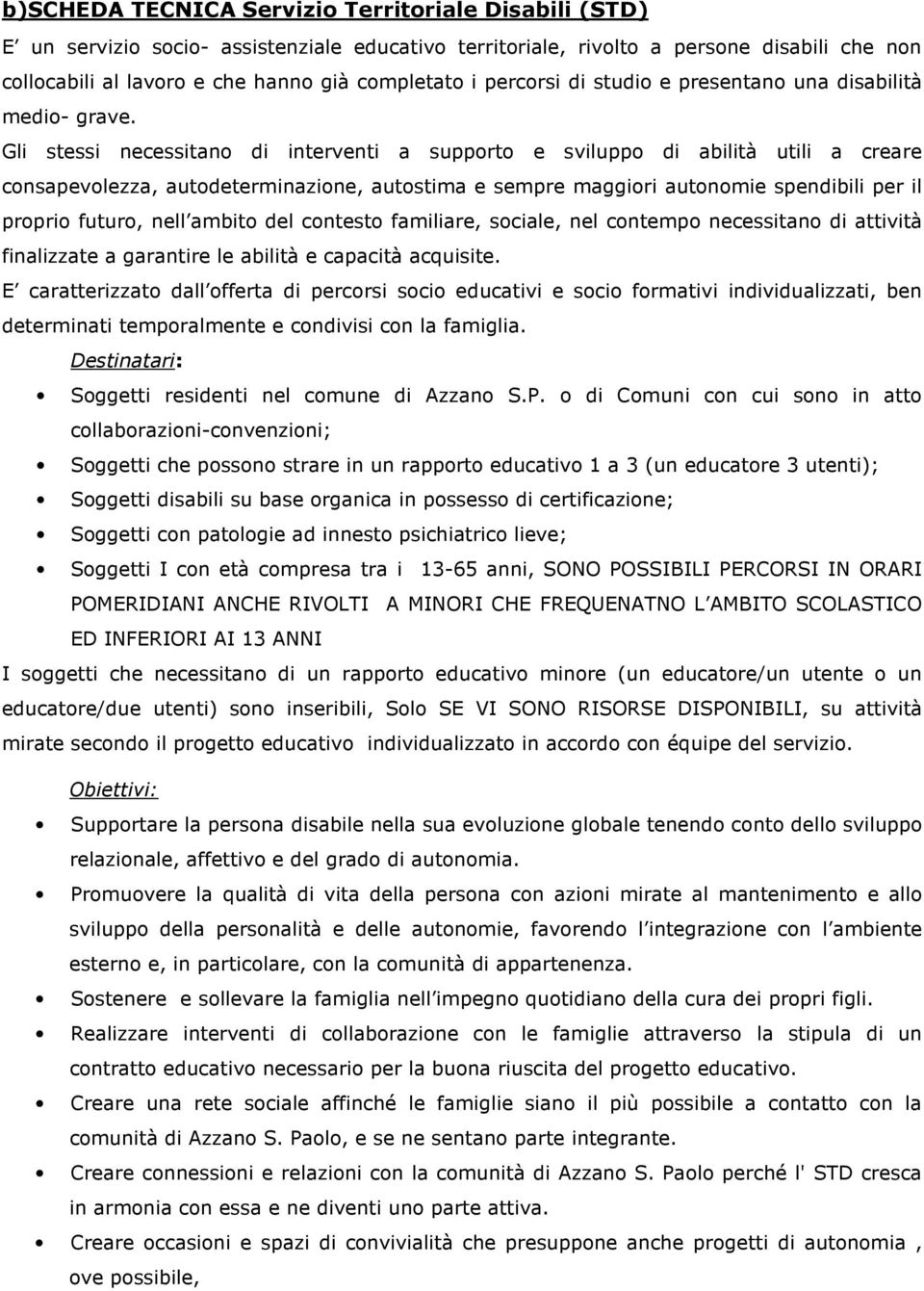 Gli stessi necessitano di interventi a supporto e sviluppo di abilità utili a creare consapevolezza, autodeterminazione, autostima e sempre maggiori autonomie spendibili per il proprio futuro, nell