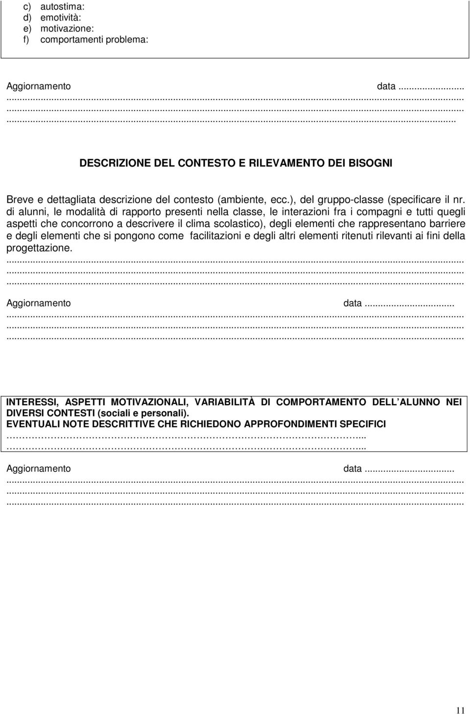 di alunni, le modalità di rapporto presenti nella classe, le interazioni fra i compagni e tutti quegli aspetti che concorrono a descrivere il clima scolastico), degli elementi che rappresentano