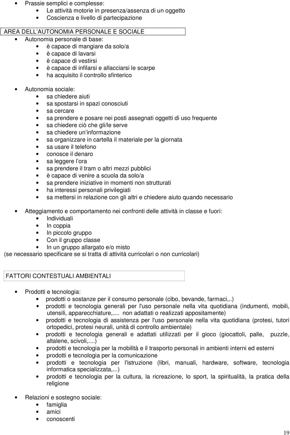 spazi conosciuti sa cercare sa prendere e posare nei posti assegnati oggetti di uso frequente sa chiedere ciò che gli/le serve sa chiedere un informazione sa organizzare in cartella il materiale per