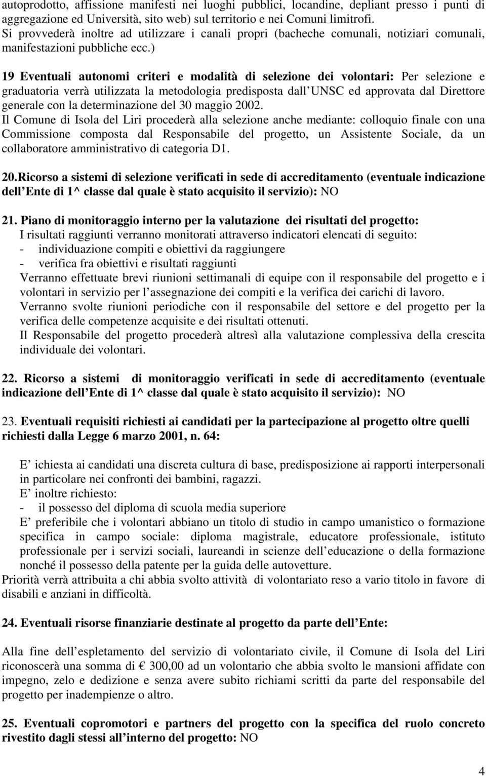 ) 19 Eventuali autonomi criteri e modalità di selezione dei volontari: Per selezione e graduatoria verrà utilizzata la metodologia predisposta dall UNSC ed approvata dal Direttore generale con la