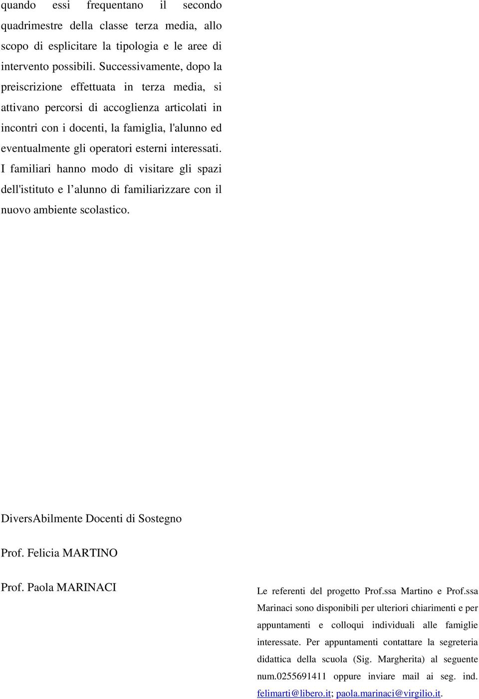 esterni interessati. I familiari hanno modo di visitare gli spazi dell'istituto e l alunno di familiarizzare con il nuovo ambiente scolastico. DiversAbilmente Docenti di Sostegno Prof.