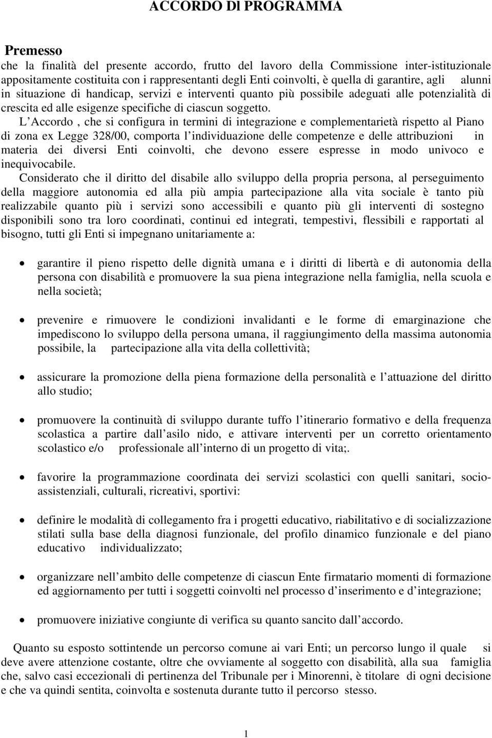 L Accordo, che si configura in termini di integrazione e complementarietà rispetto al Piano di zona ex Legge 328/00, comporta l individuazione delle competenze e delle attribuzioni in materia dei