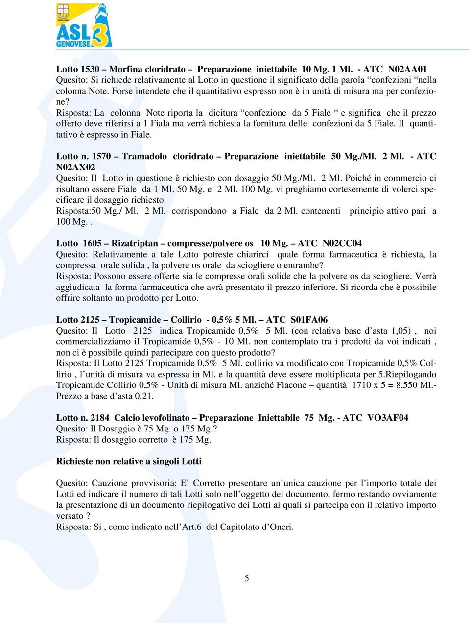 Risposta: La colonna Note riporta la dicitura confezione da 5 Fiale e significa che il prezzo offerto deve riferirsi a 1 Fiala ma verrà richiesta la fornitura delle confezioni da 5 Fiale.