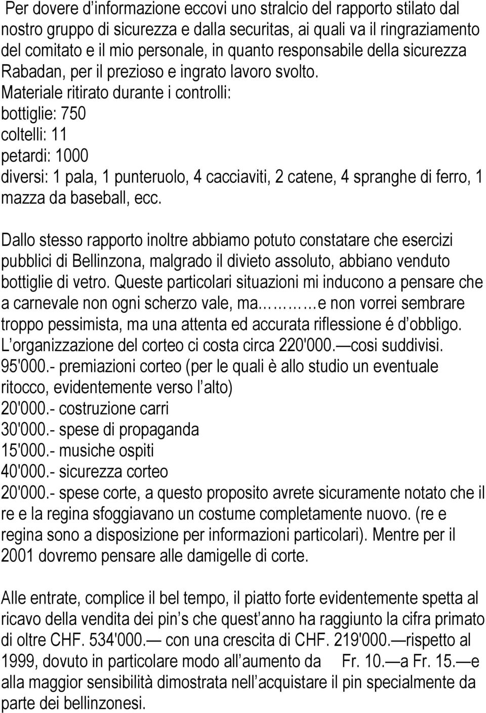 Materiale ritirato durante i controlli: bottiglie: 750 coltelli: 11 petardi: 1000 diversi: 1 pala, 1 punteruolo, 4 cacciaviti, 2 catene, 4 spranghe di ferro, 1 mazza da baseball, ecc.