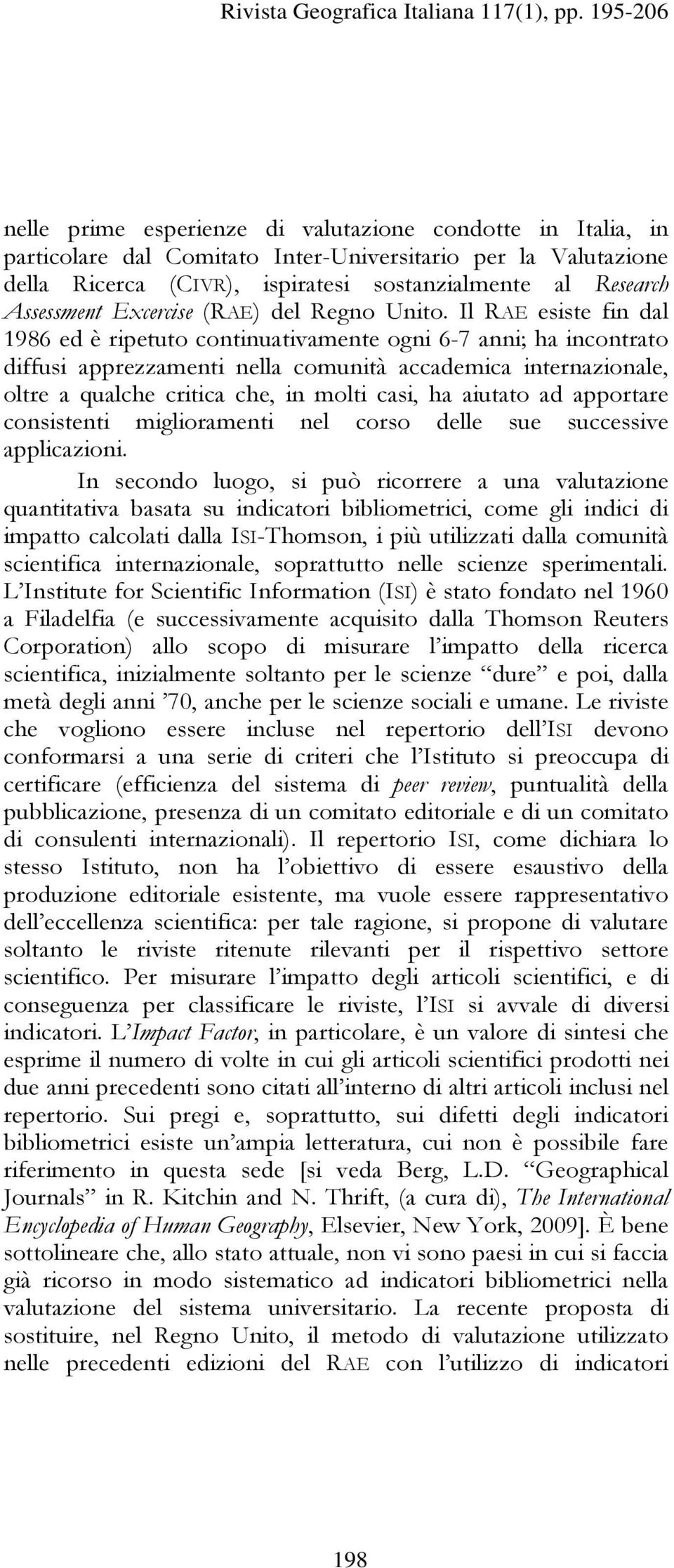 Il RAE esiste fin dal 1986 ed è ripetuto continuativamente ogni 6-7 anni; ha incontrato diffusi apprezzamenti nella comunità accademica internazionale, oltre a qualche critica che, in molti casi, ha