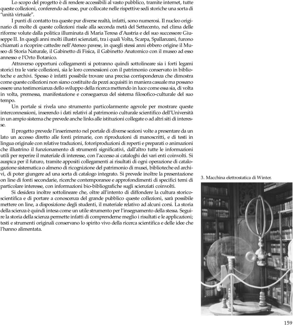 Il nucleo originario di molte di queste collezioni risale alla seconda metà del Settecento, nel clima delle riforme volute dalla politica illuminata di Maria Teresa d Austria e del suo successore