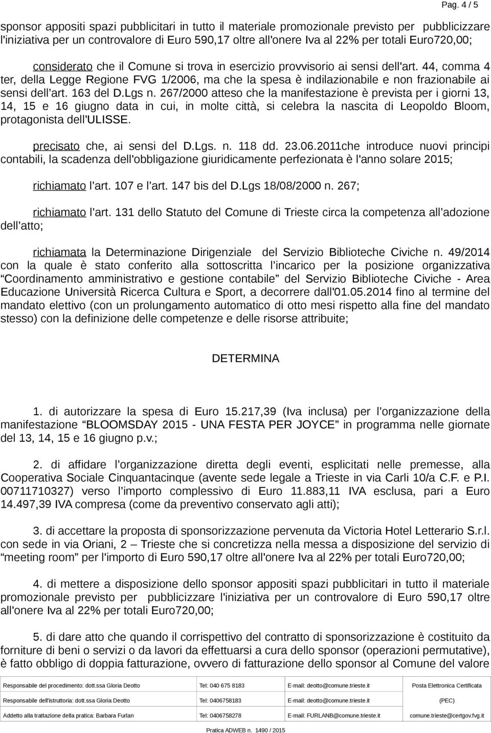 44, comma 4 ter, della Legge Regione FVG 1/2006, ma che la spesa è indilazionabile e non frazionabile ai sensi dell art. 163 del D.Lgs n.