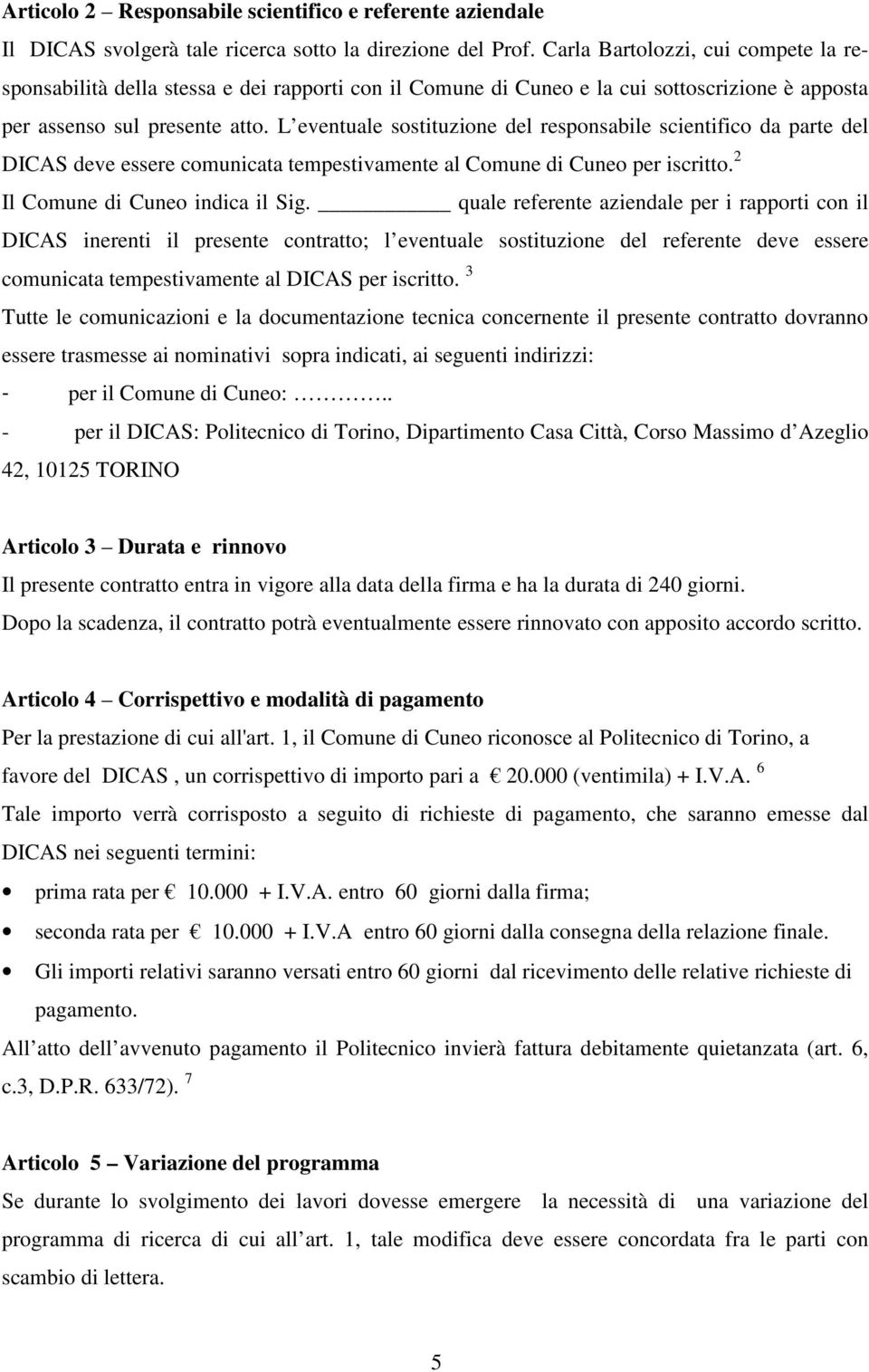 L eventuale sostituzione del responsabile scientifico da parte del DICAS deve essere comunicata tempestivamente al Comune di Cuneo per iscritto. 2 Il Comune di Cuneo indica il Sig.