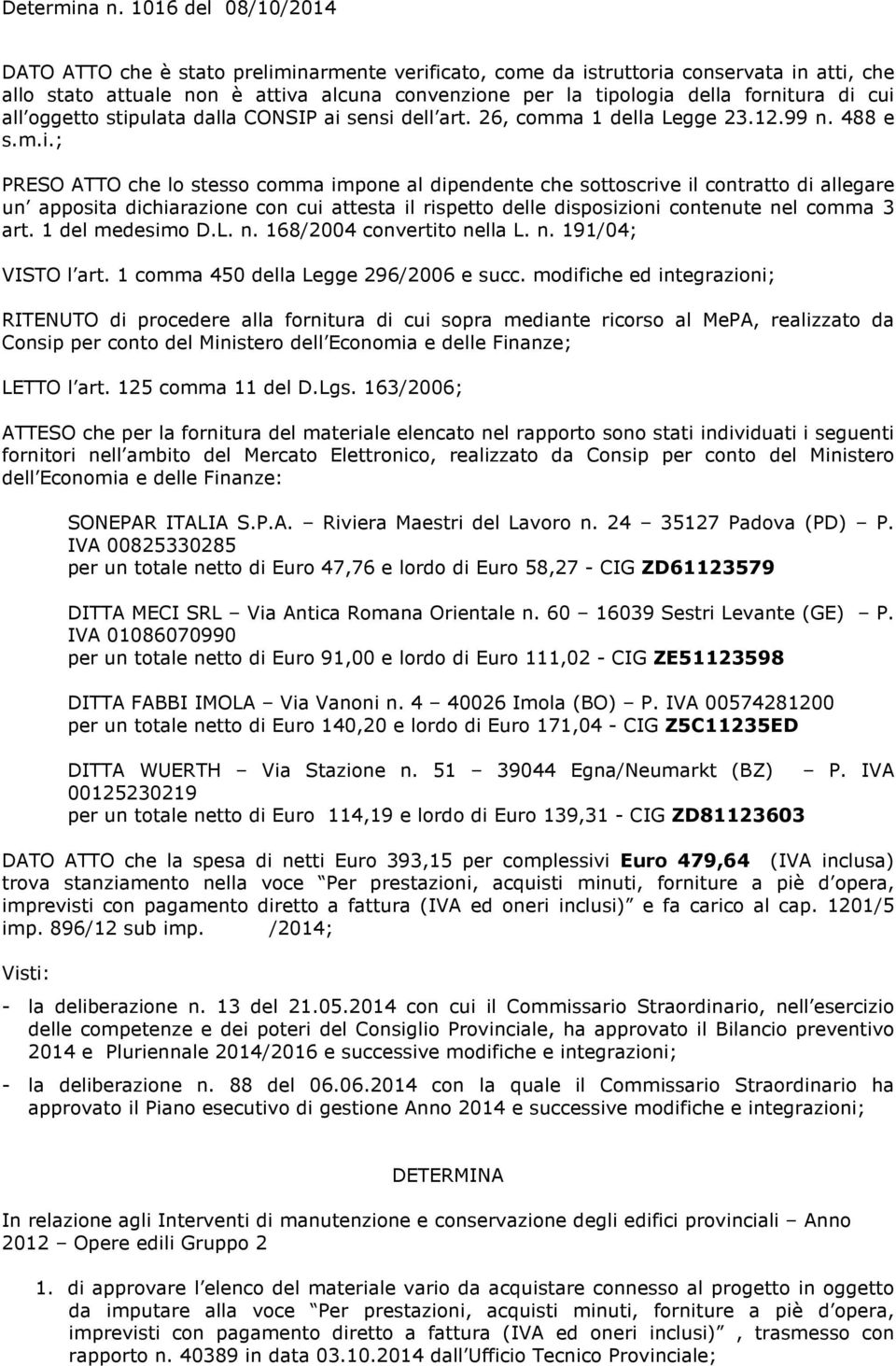 1 del medesimo D.L. n. 168/2004 convertito nella L. n. 191/04; VISTO l art. 1 comma 450 della Legge 296/2006 e succ.