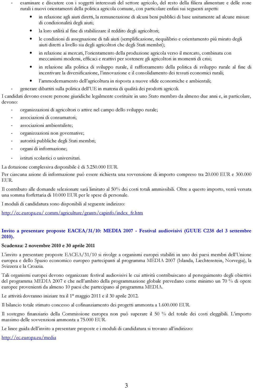 stabilizzare il reddito degli agricoltori; le condizioni di assegnazione di tali aiuti (semplificazione, riequilibrio e orientamento più mirato degli aiuti diretti a livello sia degli agricoltori che