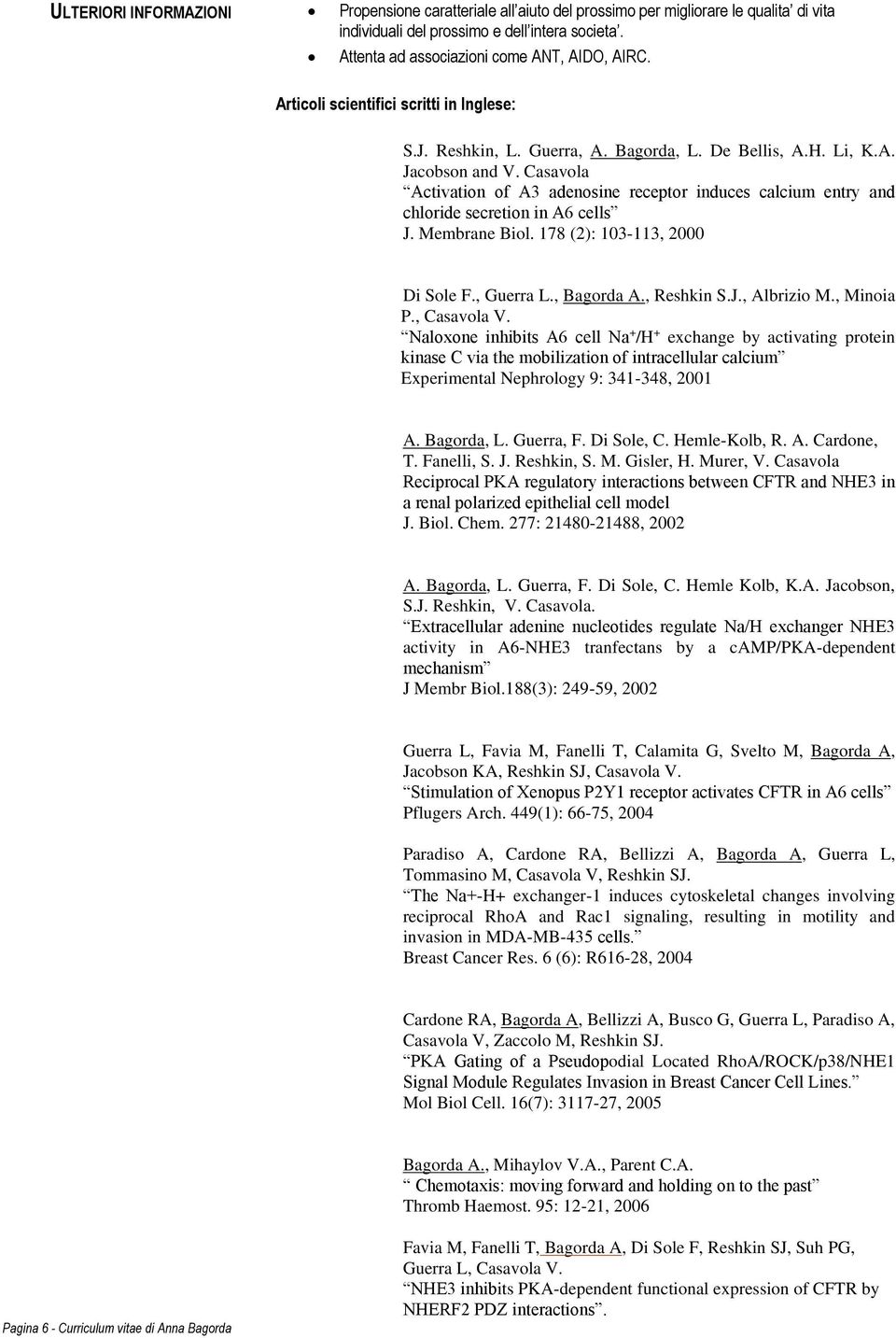 Casavola Activation of A3 adenosine receptor induces calcium entry and chloride secretion in A6 cells J. Membrane Biol. 178 (2): 103-113, 2000 Di Sole F., Guerra L., Bagorda A., Reshkin S.J., Albrizio M.