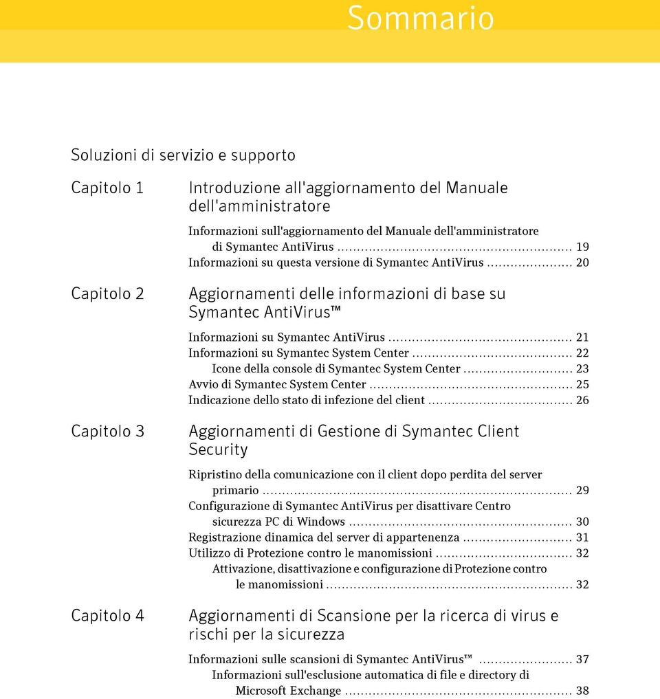 .. 20 Aggiornamenti delle informazioni di base su Symantec AntiVirus Informazioni su Symantec AntiVirus... 21 Informazioni su Symantec System Center... 22 Icone della console di Symantec System Center.