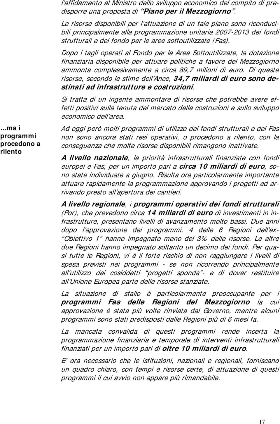 Dopo i tagli operati al Fondo per le Aree Sottoutilizzate, la dotazione finanziaria disponibile per attuare politiche a favore del Mezzogiorno ammonta complessivamente a circa 89,7 milioni di euro.