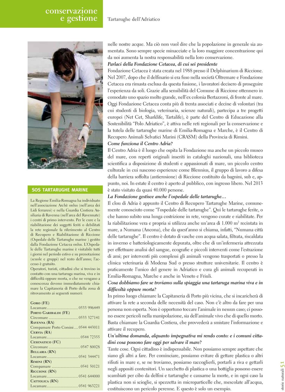 Per le cure e la riabilitazione dei soggetti feriti o debilitati la rete regionale fa riferimento al Centro di Recupero e Riabilitazione di Riccione (Ospedale delle Tartarughe marine ) gestito dalla