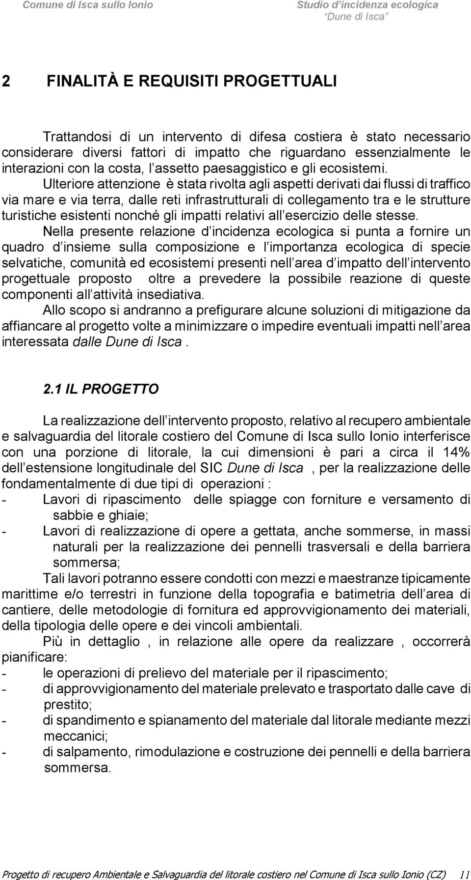 Ulteriore attenzione è stata rivolta agli aspetti derivati dai flussi di traffico via mare e via terra, dalle reti infrastrutturali di collegamento tra e le strutture turistiche esistenti nonché gli