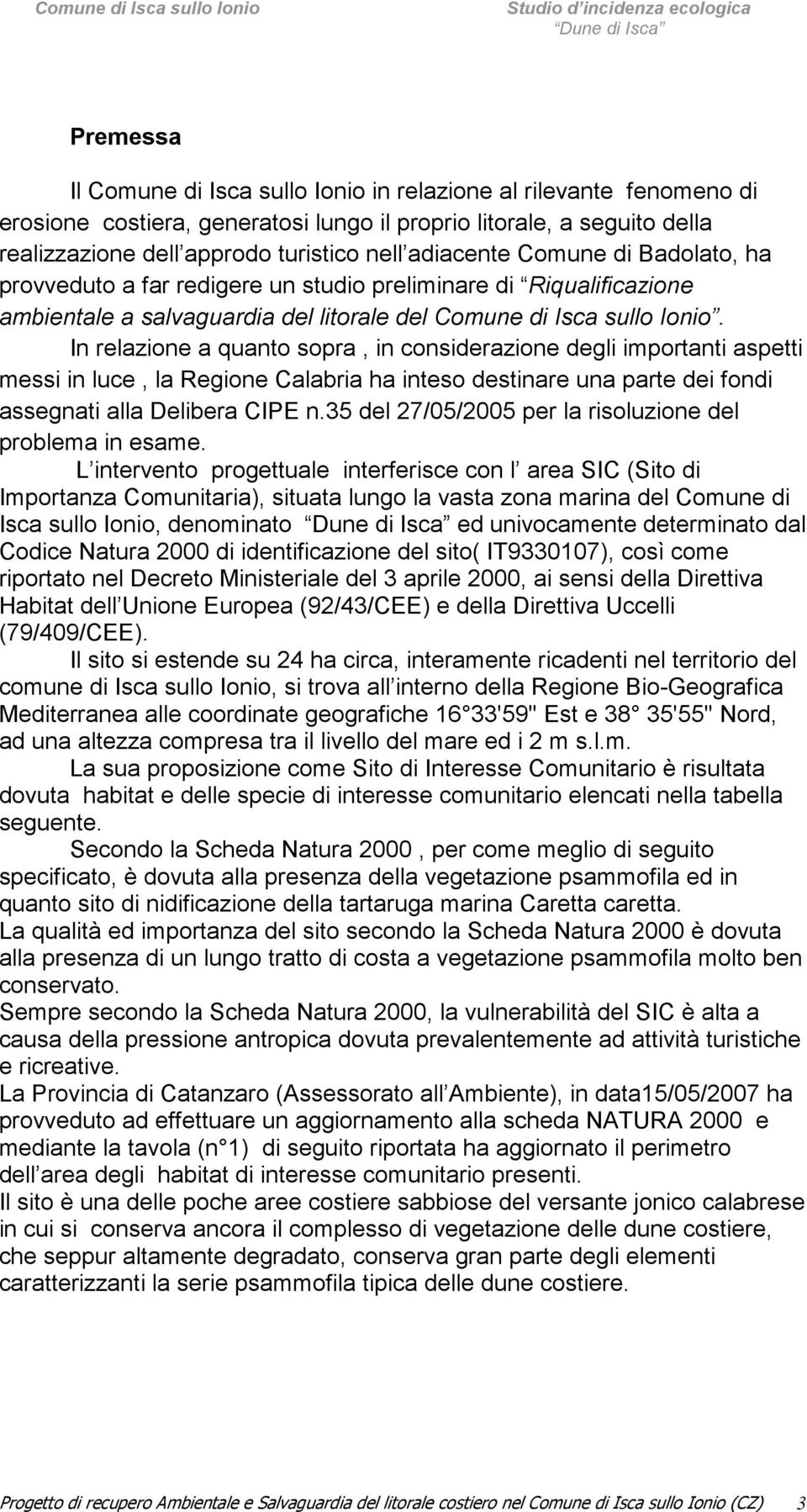 In relazione a quanto sopra, in considerazione degli importanti aspetti messi in luce, la Regione Calabria ha inteso destinare una parte dei fondi assegnati alla Delibera CIPE n.