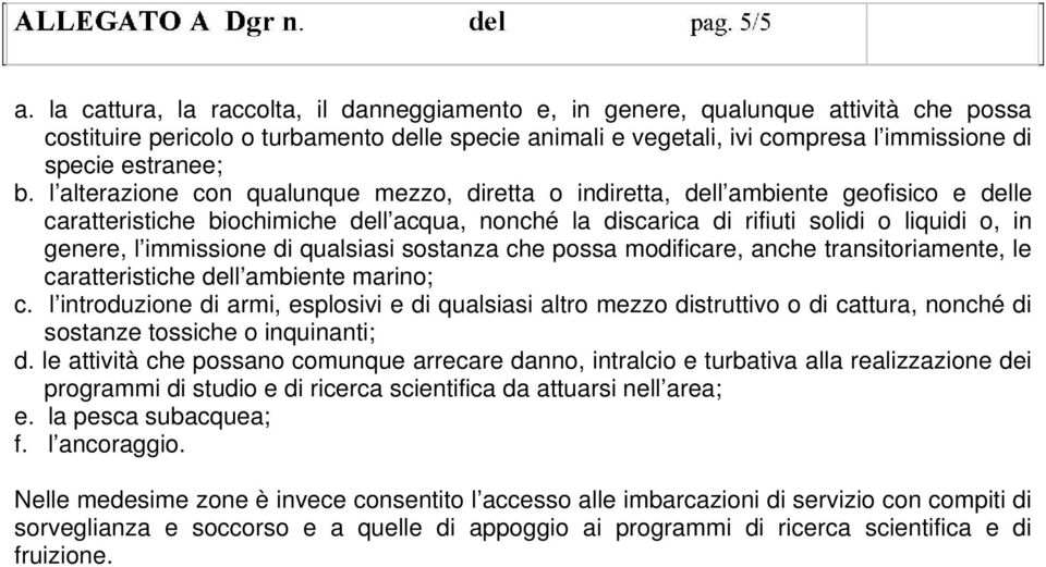 l alterazione con qualunque mezzo, diretta o indiretta, dell ambiente geofisico e delle caratteristiche biochimiche dell acqua, nonché la discarica di rifiuti solidi o liquidi o, in genere, l