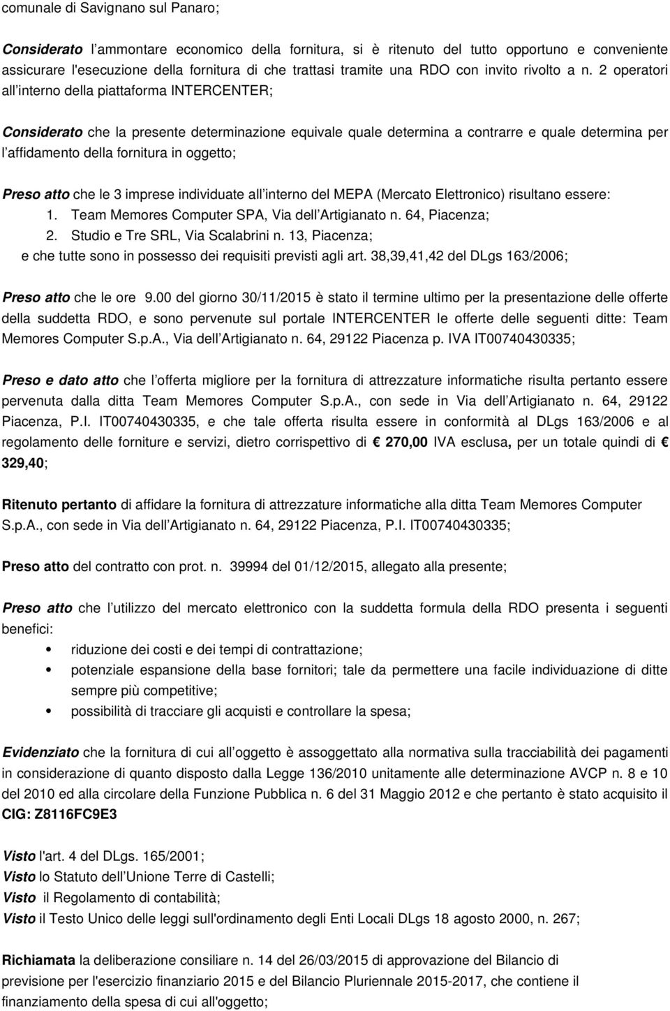 2 operatori all interno della piattaforma INTERCENTER; Considerato che la presente determinazione equivale quale determina a contrarre e quale determina per l affidamento della fornitura in oggetto;