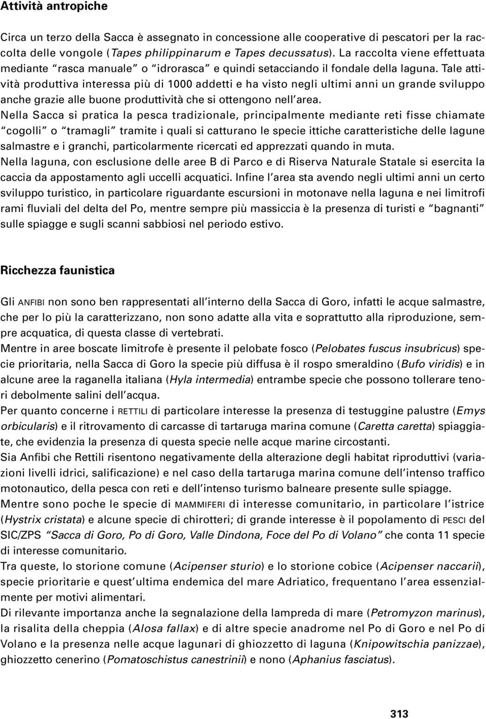 Tale attività produttiva interessa più di 1000 addetti e ha visto negli ultimi anni un grande sviluppo anche grazie alle buone produttività che si ottengono nell area.