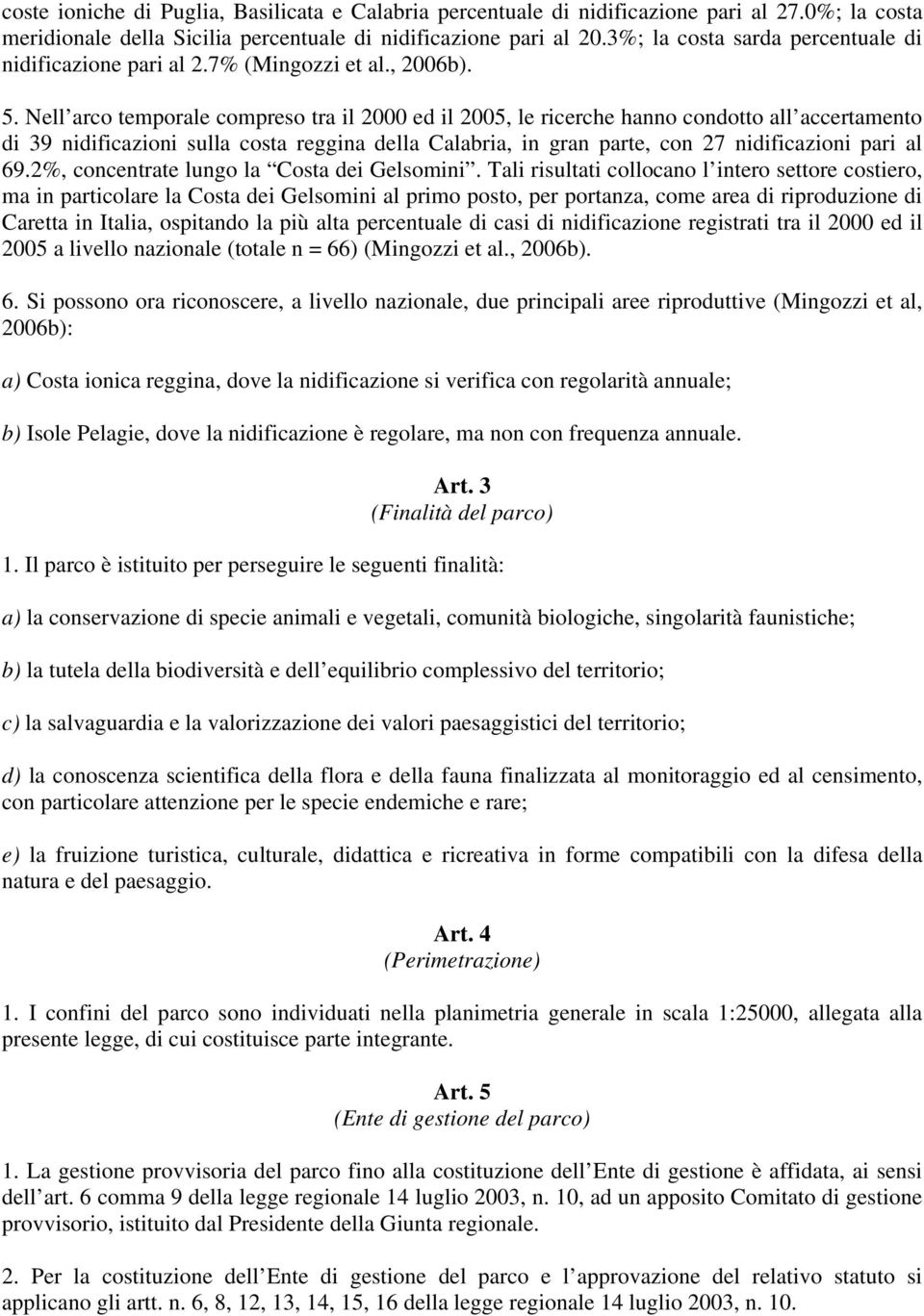 Nell arco temporale compreso tra il 2000 ed il 2005, le ricerche hanno condotto all accertamento di 39 nidificazioni sulla costa reggina della Calabria, in gran parte, con 27 nidificazioni pari al 69.