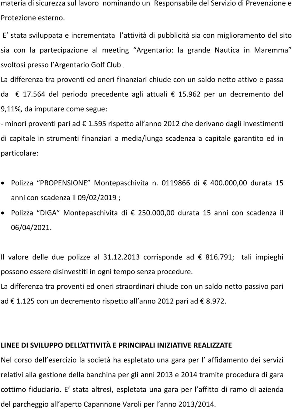 Golf Club. La differenza tra proventi ed oneri finanziari chiude con un saldo netto attivo e passa da 17.564 del periodo precedente agli attuali 15.