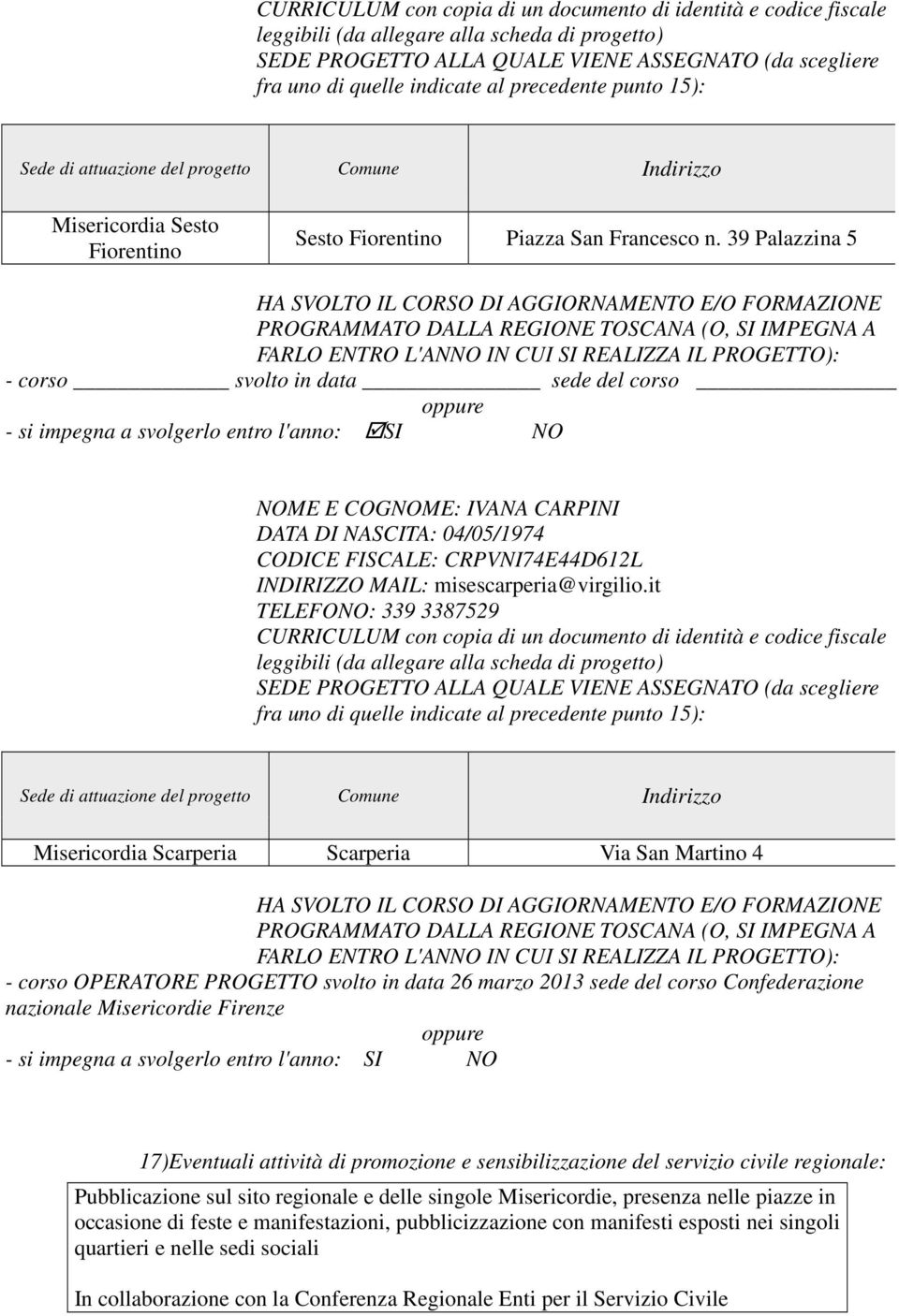 39 Palazzina 5 HA SVOLTO IL CORSO DI AGGIORNAMENTO E/O FORMAZIONE PROGRAMMATO DALLA REGIONE TOSCANA (O, SI IMPEGNA A FARLO ENTRO L'ANNO IN CUI SI REALIZZA IL PROGETTO): - corso svolto in data sede