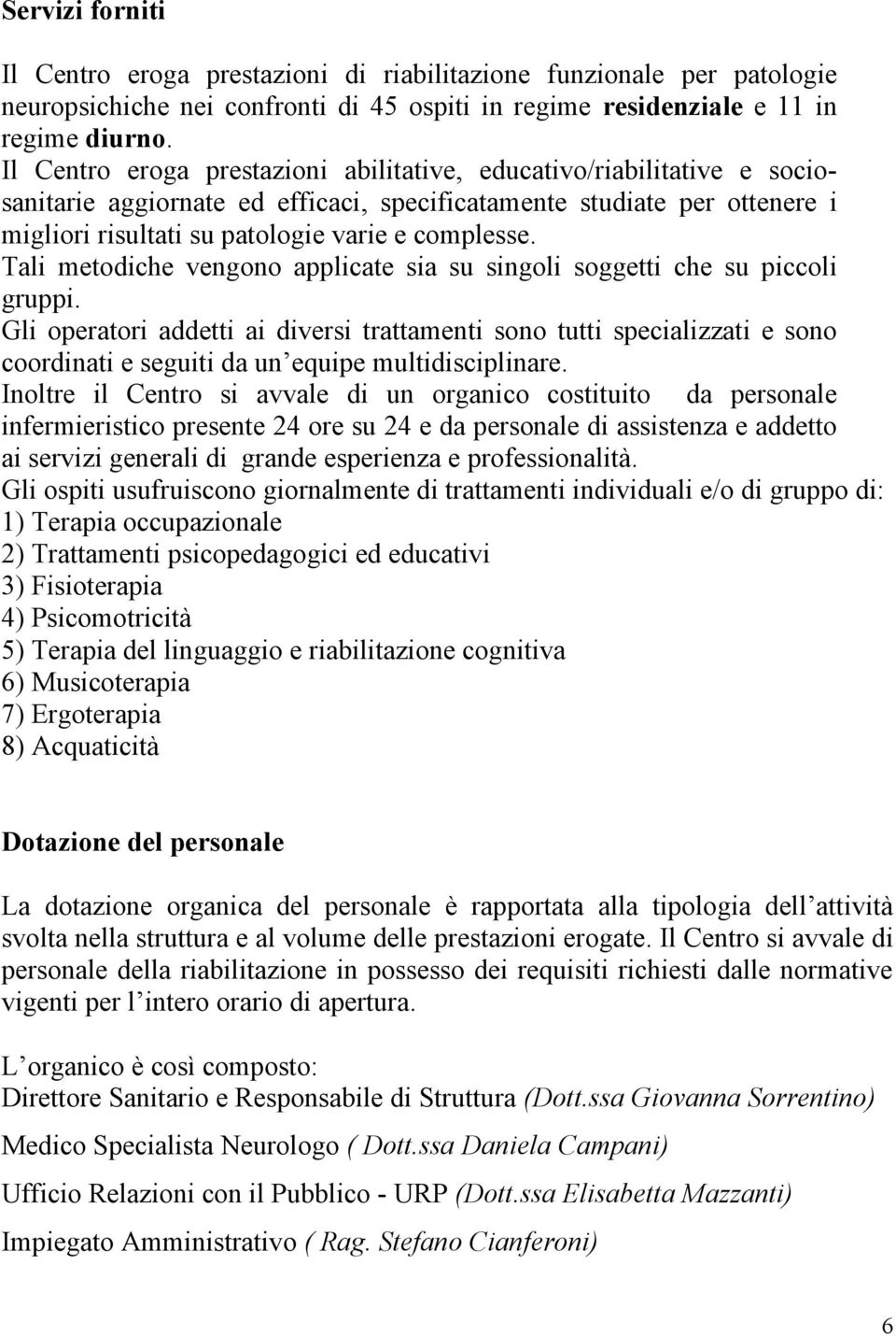 Tali metodiche vengono applicate sia su singoli soggetti che su piccoli gruppi.