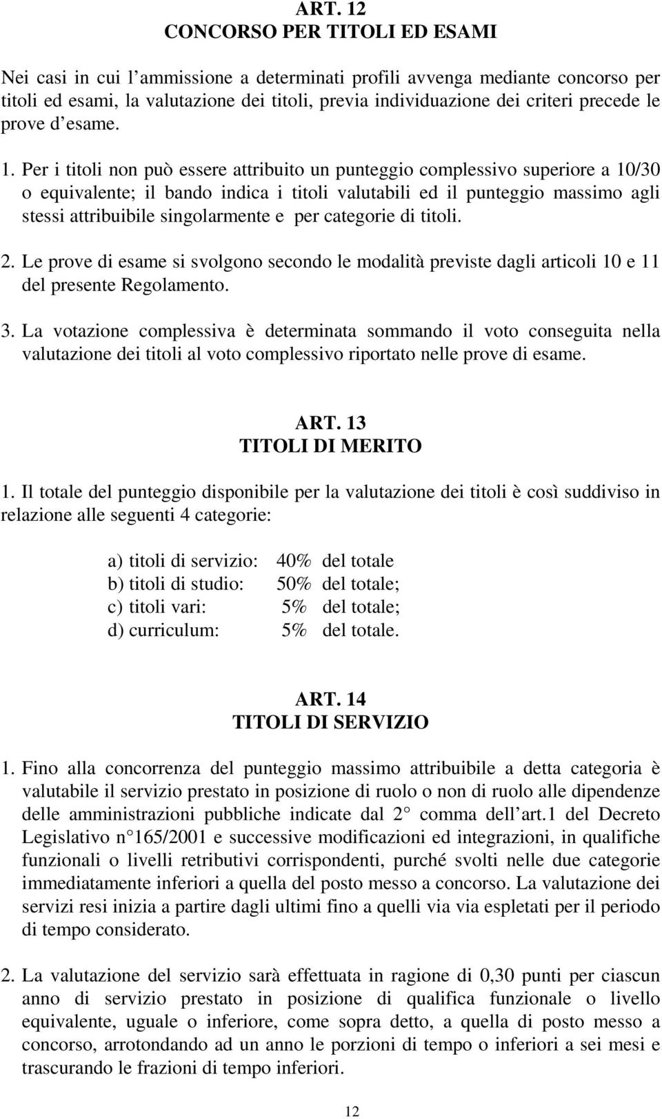 Per i titoli non può essere attribuito un punteggio complessivo superiore a 10/30 o equivalente; il bando indica i titoli valutabili ed il punteggio massimo agli stessi attribuibile singolarmente e