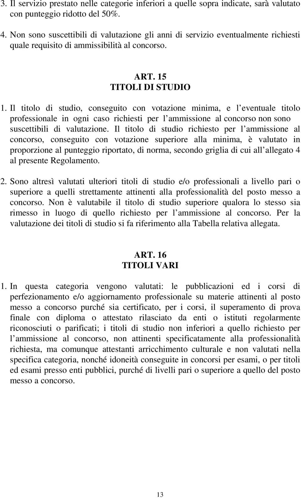 Il titolo di studio, conseguito con votazione minima, e l eventuale titolo professionale in ogni caso richiesti per l ammissione al concorso non sono suscettibili di valutazione.