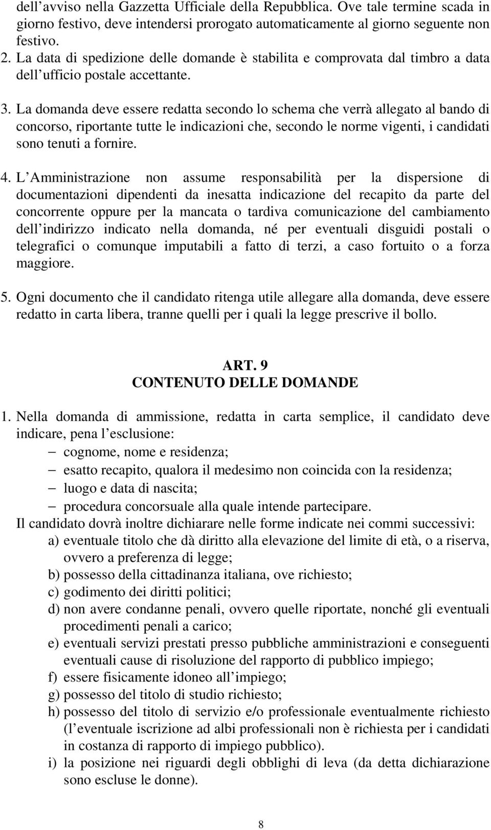 La domanda deve essere redatta secondo lo schema che verrà allegato al bando di concorso, riportante tutte le indicazioni che, secondo le norme vigenti, i candidati sono tenuti a fornire. 4.