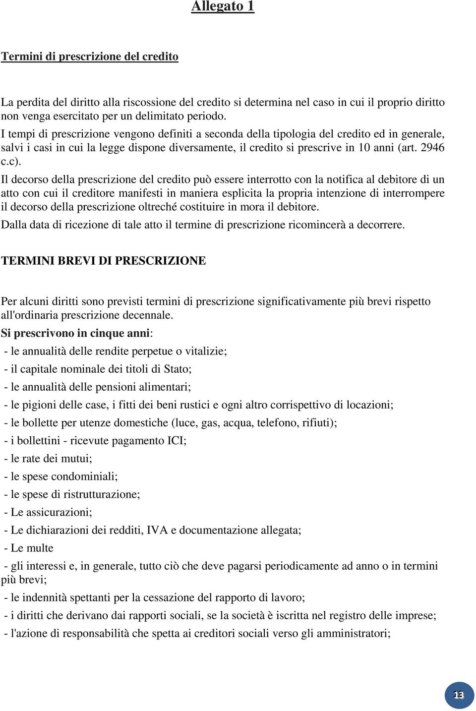 Il decorso della prescrizione del credito può essere interrotto con la notifica al debitore di un atto con cui il creditore manifesti in maniera esplicita la propria intenzione di interrompere il