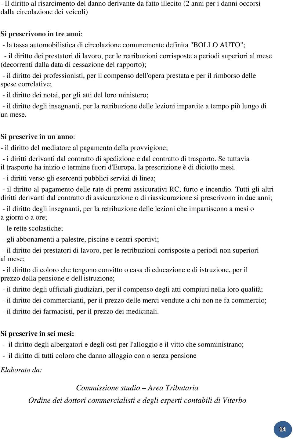 dei professionisti, per il compenso dell'opera prestata e per il rimborso delle spese correlative; - il diritto dei notai, per gli atti del loro ministero; - il diritto degli insegnanti, per la