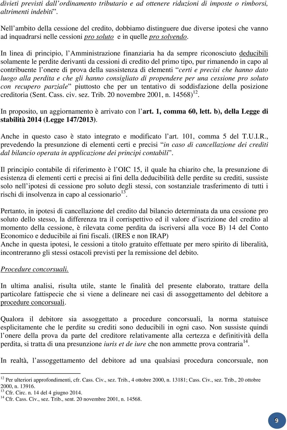 In linea di principio, l Amministrazione finanziaria ha da sempre riconosciuto deducibili solamente le perdite derivanti da cessioni di credito del primo tipo, pur rimanendo in capo al contribuente l