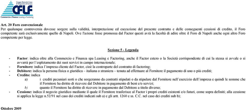 esclusivamente quello di Napoli. Ove l'azione fosse promossa dal Factor questi avrà la facoltà di adire oltre il Foro di Napoli anche ogni altro Foro competente per legge.